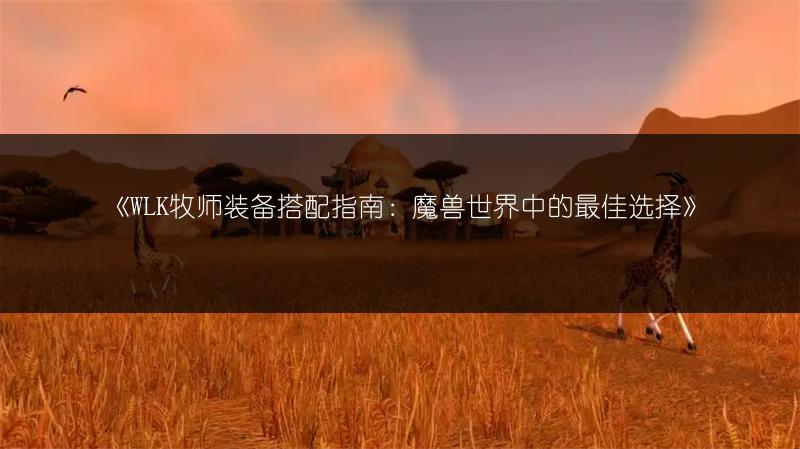 《WLK牧师装备搭配指南：魔兽世界中的最佳选择》