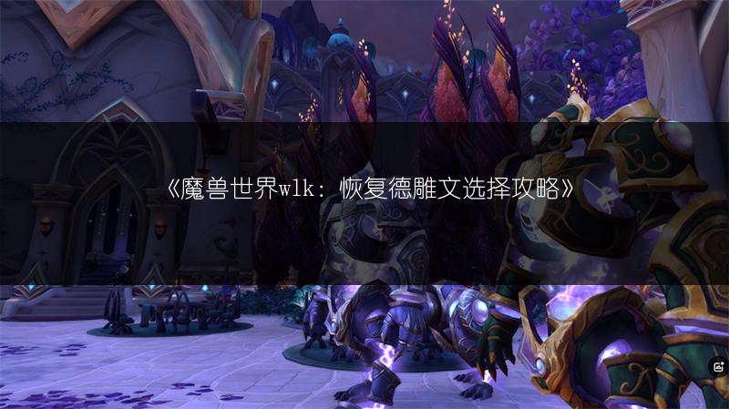 《魔兽世界wlk：恢复德雕文选择攻略》