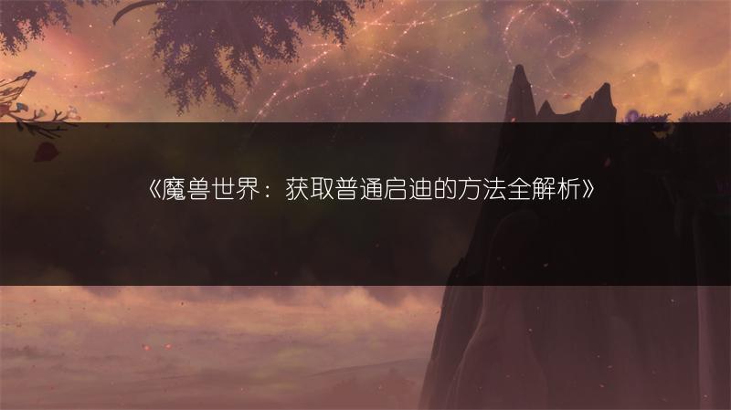 《魔兽世界：获取普通启迪的方法全解析》