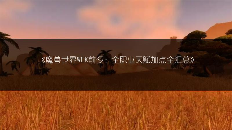 《魔兽世界WLK前夕：全职业天赋加点全汇总》