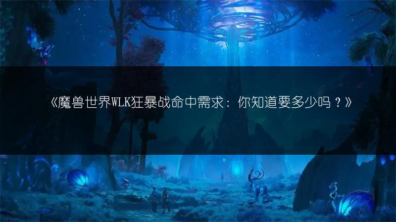 《魔兽世界WLK狂暴战命中需求：你知道要多少吗？》