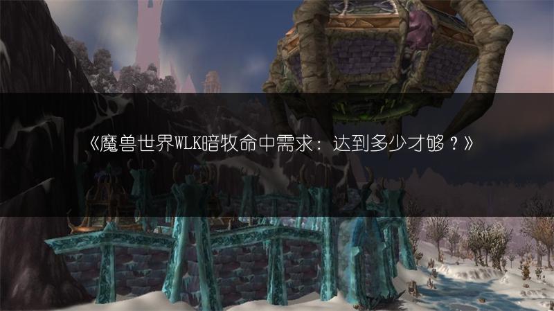 《魔兽世界WLK暗牧命中需求：达到多少才够？》