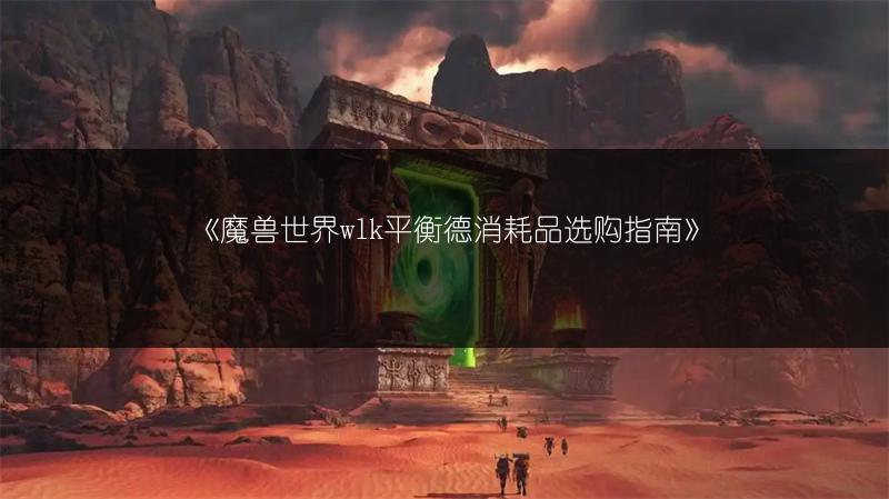 《魔兽世界wlk平衡德消耗品选购指南》