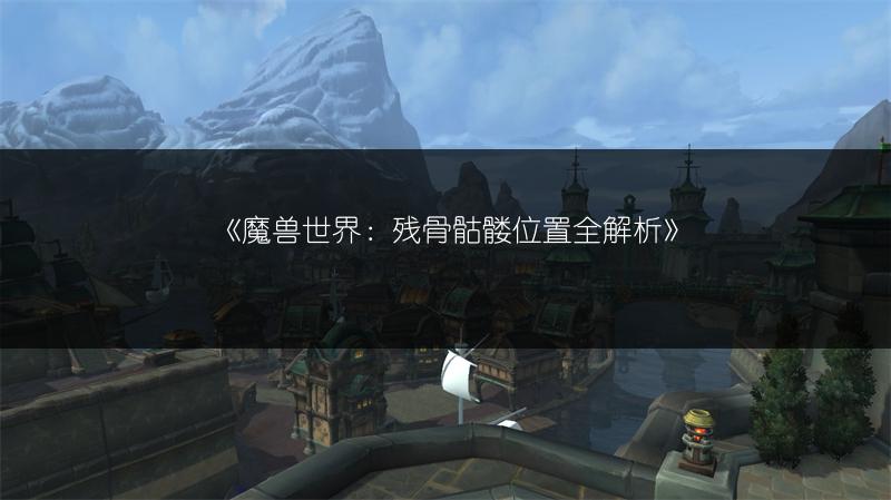 《魔兽世界：残骨骷髅位置全解析》