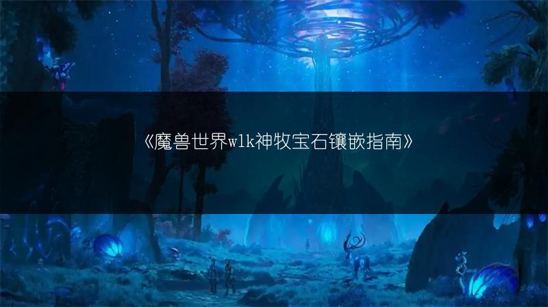 《魔兽世界wlk神牧宝石镶嵌指南》