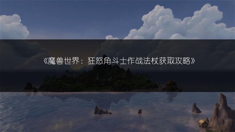 《魔兽世界:狂怒角斗士作战法杖获取攻略》