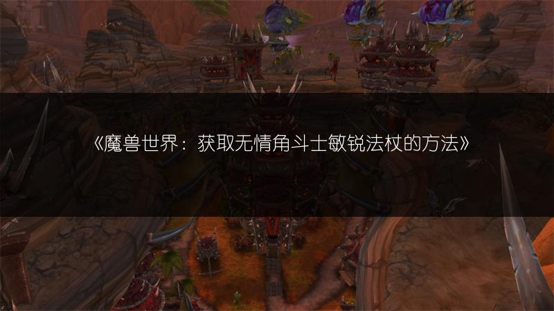 《魔兽世界：获取无情角斗士敏锐法杖的方法》