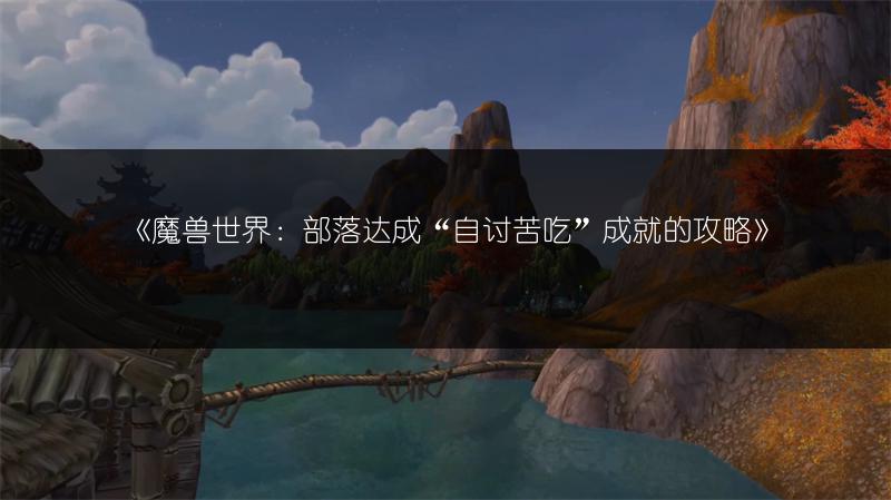 《魔兽世界：部落达成“自讨苦吃”成就的攻略》