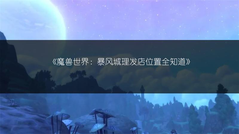 《魔兽世界：暴风城理发店位置全知道》