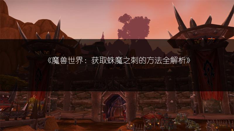 《魔兽世界：获取蛛魔之刺的方法全解析》