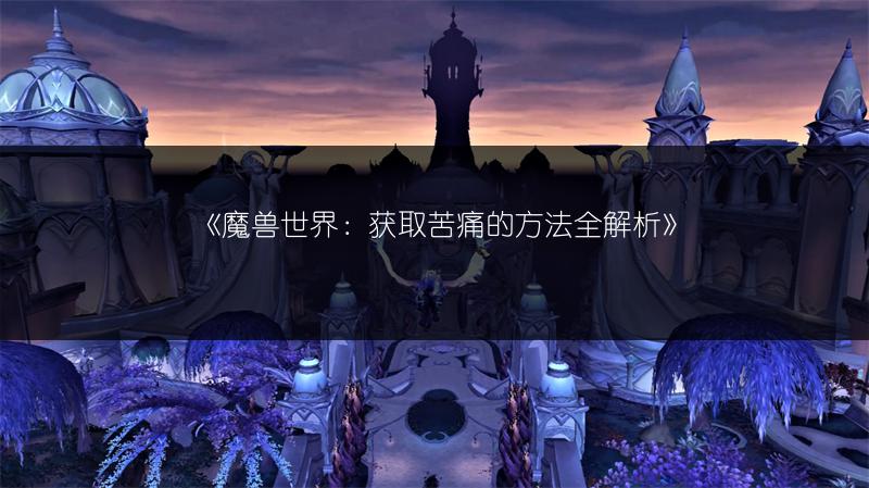 《魔兽世界：获取苦痛的方法全解析》