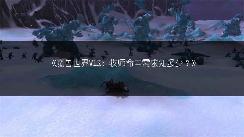 《魔兽世界WLK：牧师命中需求知多少？》