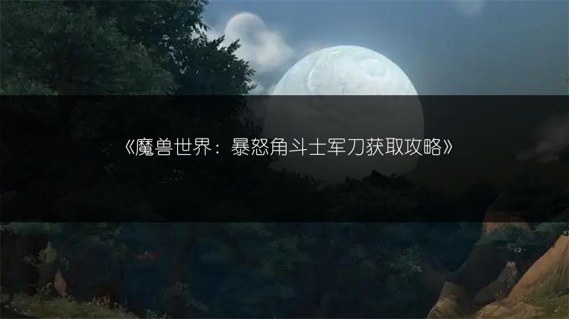 《魔兽世界：暴怒角斗士军刀获取攻略》