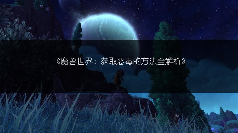 《魔兽世界：获取恶毒的方法全解析》
