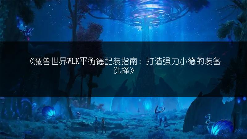《魔兽世界WLK平衡德配装指南：打造强力小德的装备选择》