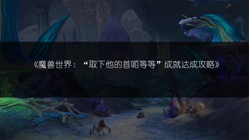 《魔兽世界：“取下他的首呃等等”成就达成攻略》
