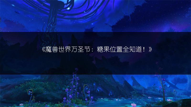 《魔兽世界万圣节：糖果位置全知道！》