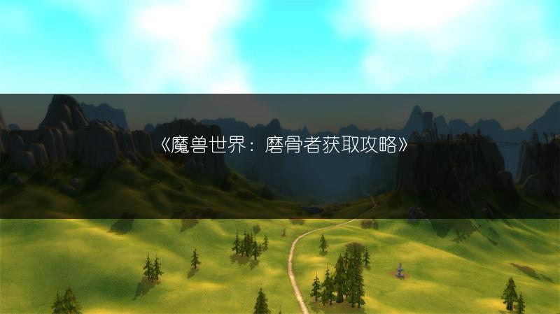 《魔兽世界：磨骨者获取攻略》