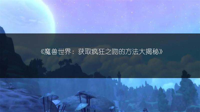 《魔兽世界：获取疯狂之吻的方法大揭秘》