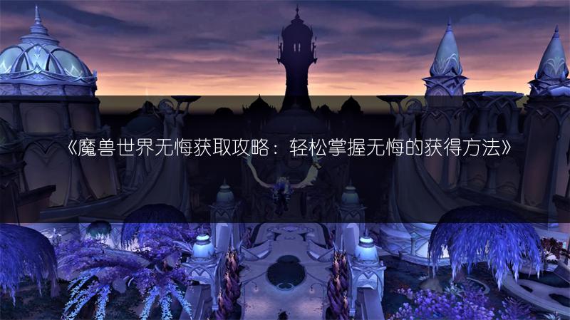 《魔兽世界无悔获取攻略：轻松掌握无悔的获得方法》