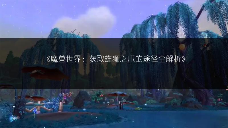 《魔兽世界:获取雄狮之爪的途径全解析》