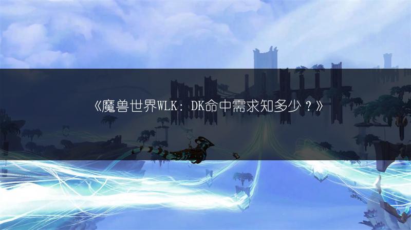 《魔兽世界WLK：DK命中需求知多少？》