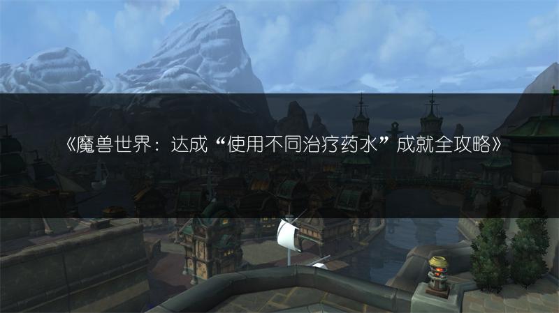 《魔兽世界：达成“使用不同治疗药水”成就全攻略》