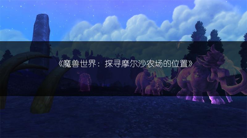 《魔兽世界：探寻摩尔沙农场的位置》