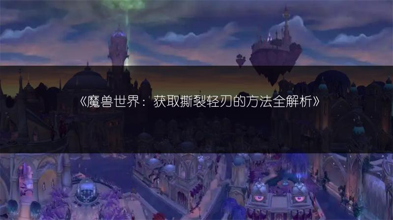 《魔兽世界：获取撕裂轻刃的方法全解析》