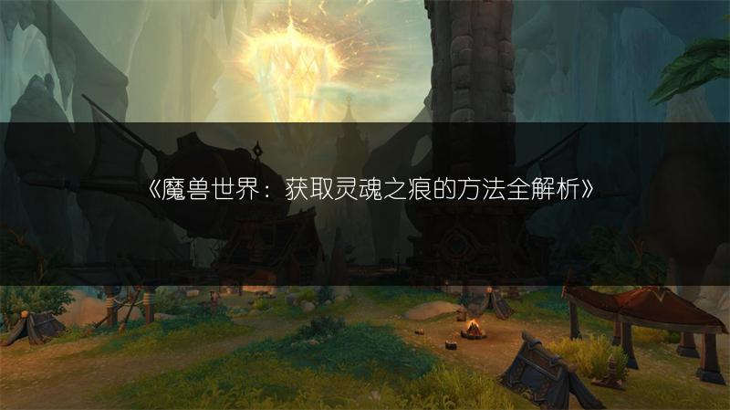 《魔兽世界：获取灵魂之痕的方法全解析》