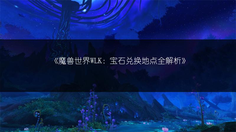 《魔兽世界WLK：宝石兑换地点全解析》