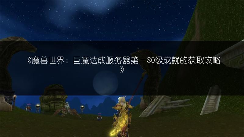 《魔兽世界：巨魔达成服务器第一80级成就的获取攻略》