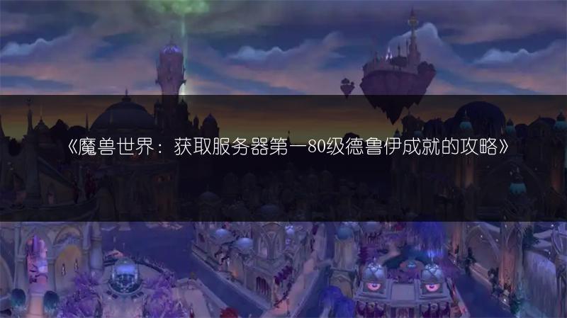 《魔兽世界：获取服务器第一80级德鲁伊成就的攻略》