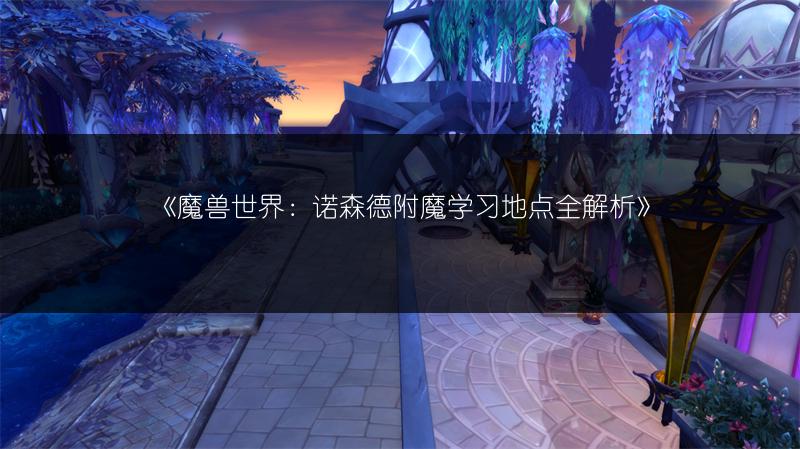 《魔兽世界：诺森德附魔学习地点全解析》