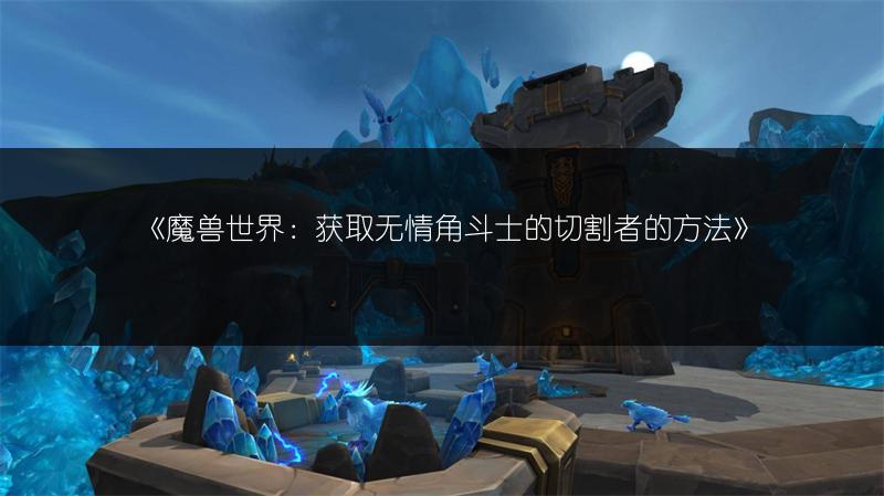 《魔兽世界：获取无情角斗士的切割者的方法》