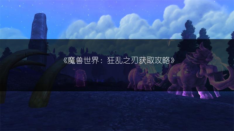 《魔兽世界:狂乱之刃获取攻略》