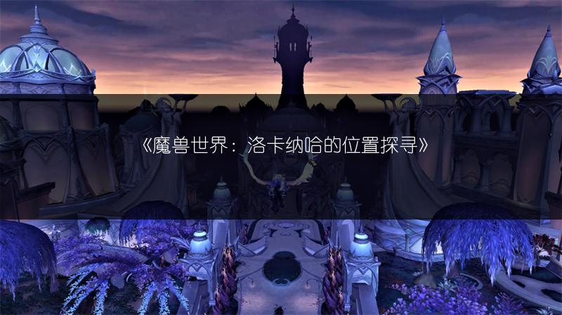 《魔兽世界：洛卡纳哈的位置探寻》