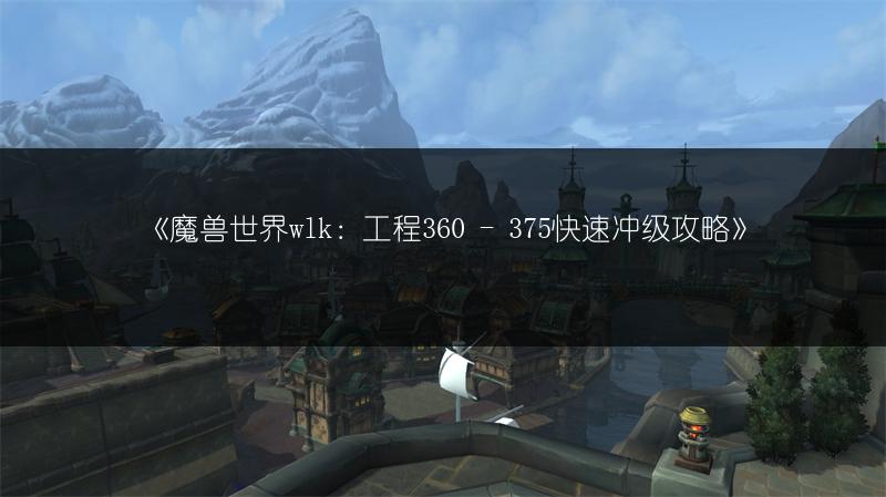 《魔兽世界wlk：工程360 - 375快速冲级攻略》