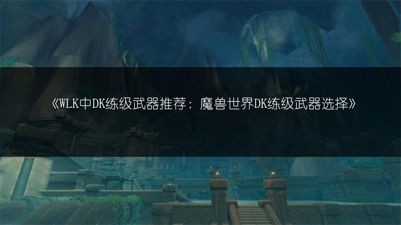 《WLK中DK练级武器推荐：魔兽世界DK练级武器选择》