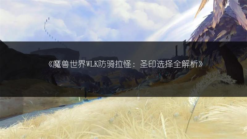 《魔兽世界WLK防骑拉怪：圣印选择全解析》