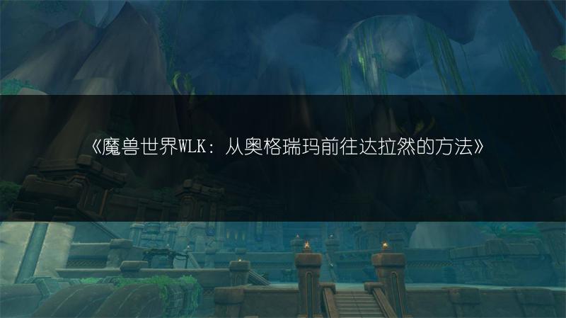 《魔兽世界WLK：从奥格瑞玛前往达拉然的方法》