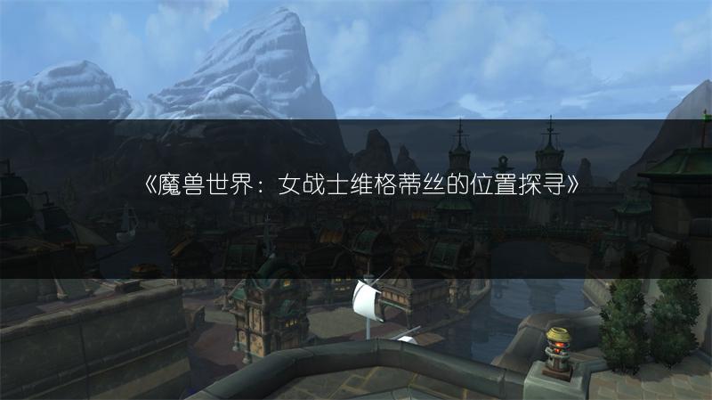 《魔兽世界：女战士维格蒂丝的位置探寻》