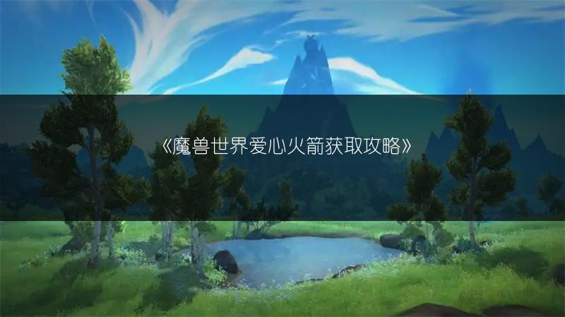 《魔兽世界爱心火箭获取攻略》