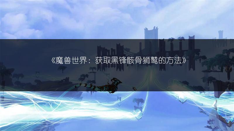 《魔兽世界：获取黑锋骸骨狮鹫的方法》