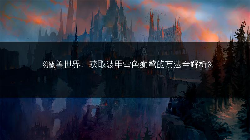 《魔兽世界：获取装甲雪色狮鹫的方法全解析》
