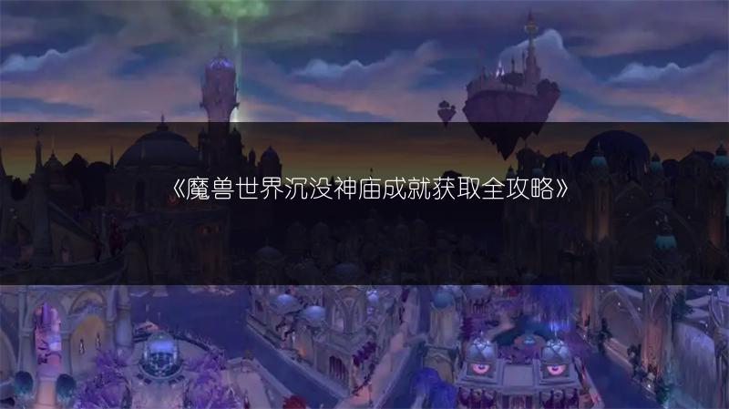 《魔兽世界沉没神庙成就获取全攻略》