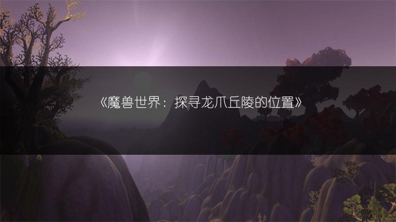 《魔兽世界：探寻龙爪丘陵的位置》