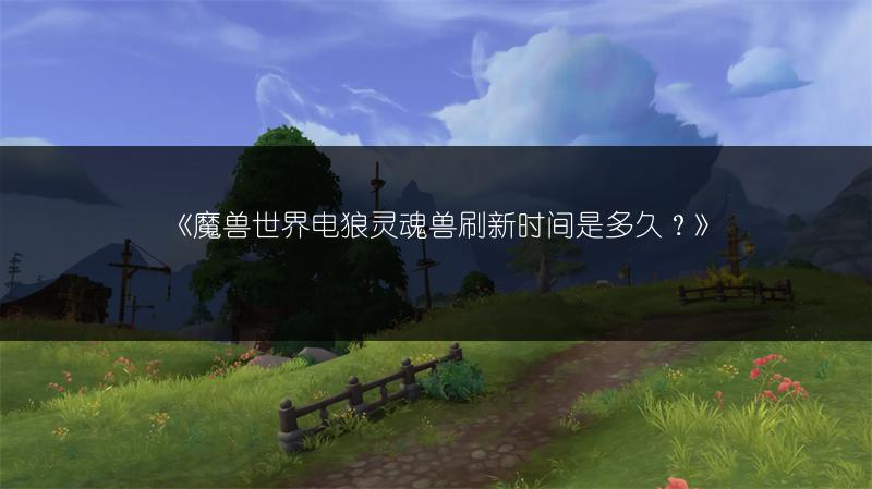 《魔兽世界电狼灵魂兽刷新时间是多久？》