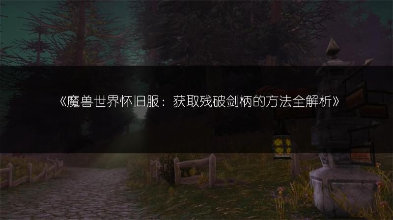 《魔兽世界怀旧服：获取残破剑柄的方法全解析》