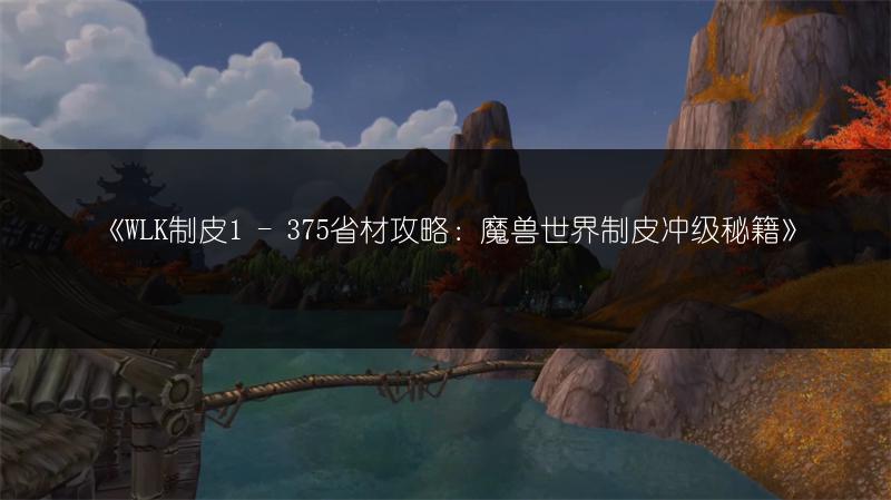 《WLK制皮1 - 375省材攻略：魔兽世界制皮冲级秘籍》